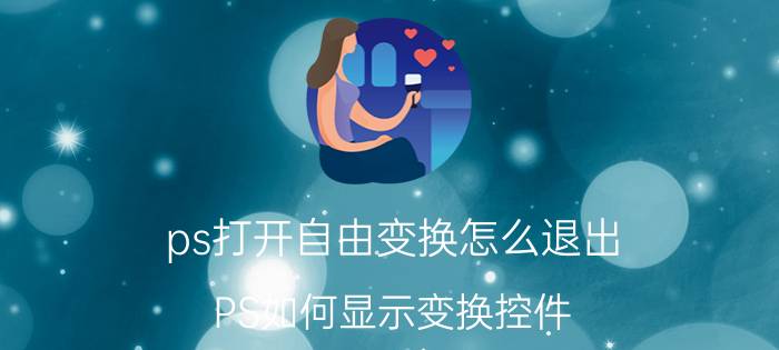 ps打开自由变换怎么退出 PS如何显示变换控件？